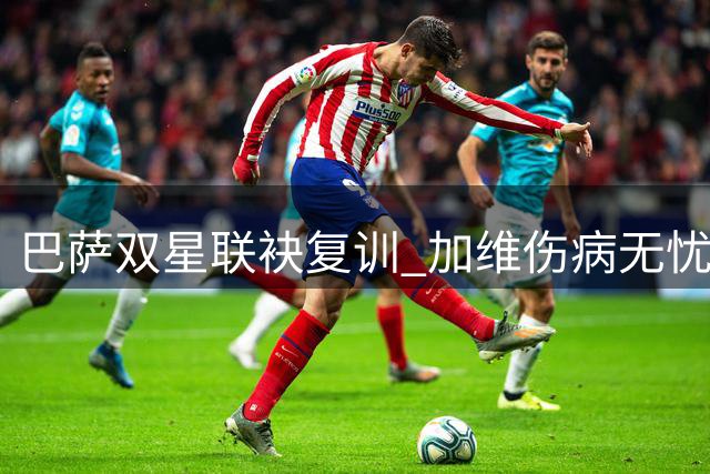 巴萨双星联袂复训 加维伤病无忧热苏斯首度合练